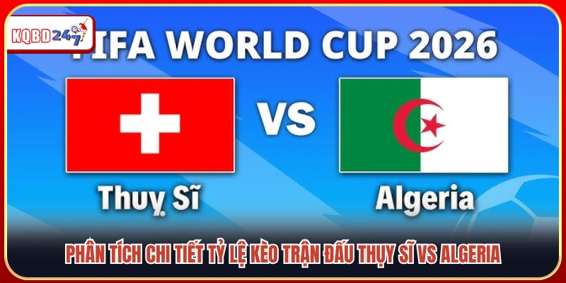 Đánh giá các chỉ số chuyên môn trước trận Thụy Sĩ vs Algeria 